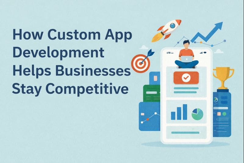 How Custom App Development Helps Businesses Stay Competitive